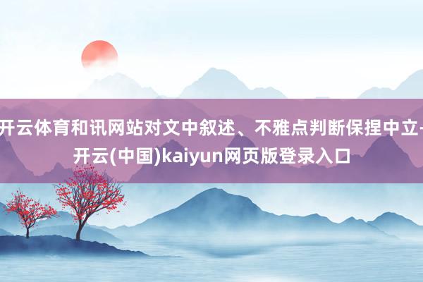 开云体育和讯网站对文中叙述、不雅点判断保捏中立-开云(中国)kaiyun网页版登录入口