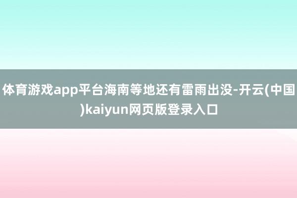 体育游戏app平台海南等地还有雷雨出没-开云(中国)kaiyun网页版登录入口