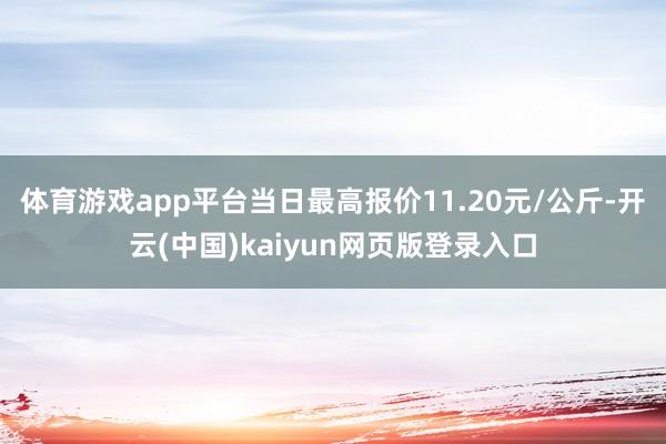 体育游戏app平台当日最高报价11.20元/公斤-开云(中国)kaiyun网页版登录入口