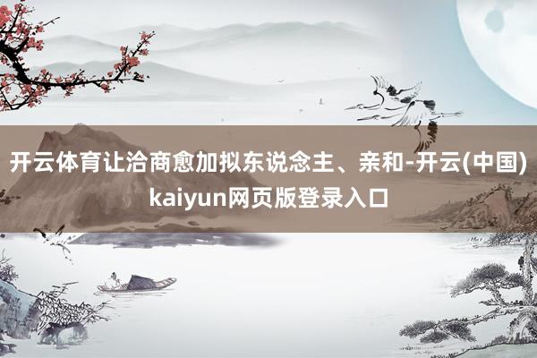 开云体育让洽商愈加拟东说念主、亲和-开云(中国)kaiyun网页版登录入口