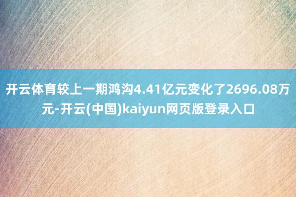 开云体育较上一期鸿沟4.41亿元变化了2696.08万元-开云(中国)kaiyun网页版登录入口