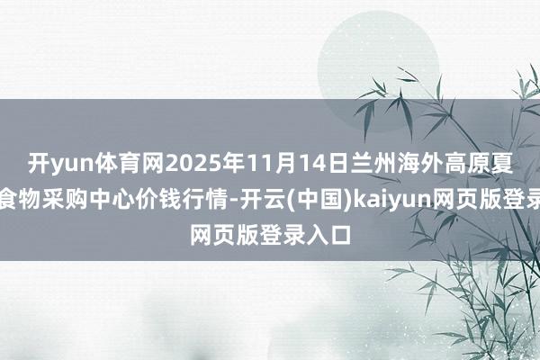 开yun体育网2025年11月14日兰州海外高原夏菜副食物采购中心价钱行情-开云(中国)kaiyun网页版登录入口