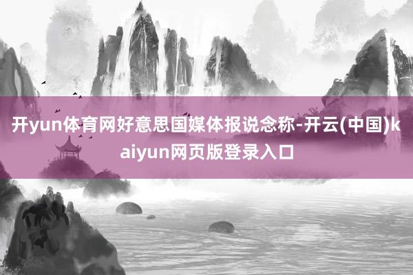 开yun体育网 好意思国媒体报说念称-开云(中国)kaiyun网页版登录入口