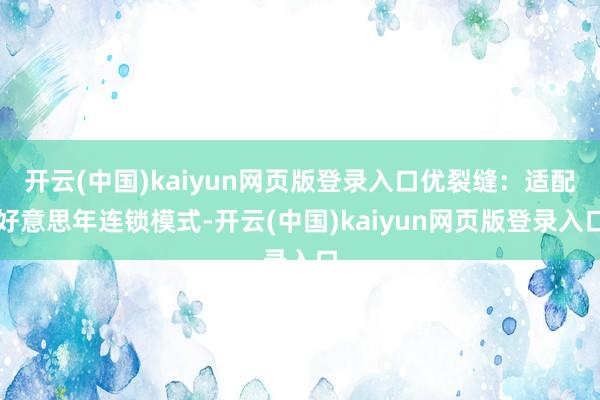 开云(中国)kaiyun网页版登录入口优裂缝:适配好意思年连锁模式-开云(中国)kaiyun网页版登录入口