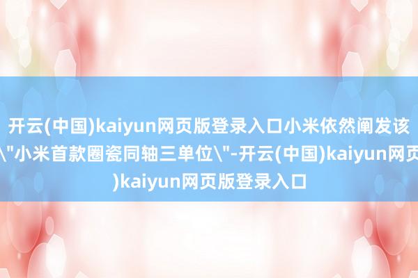 开云(中国)kaiyun网页版登录入口小米依然阐发该耳机将搭载