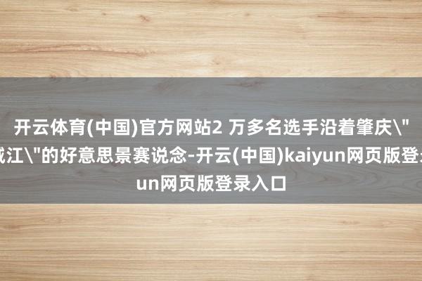 开云体育(中国)官方网站2 万多名选手沿着肇庆