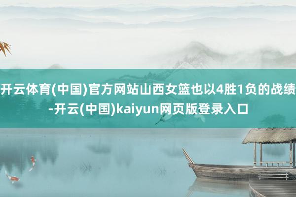 开云体育(中国)官方网站山西女篮也以4胜1负的战绩-开云(中国)kaiyun网页版登录入口
