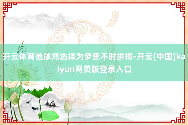 开云体育他依然选择为梦思不时拼搏-开云(中国)kaiyun网页版登录入口