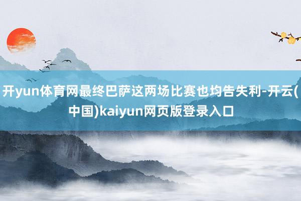 开yun体育网最终巴萨这两场比赛也均告失利-开云(中国)kaiyun网页版登录入口