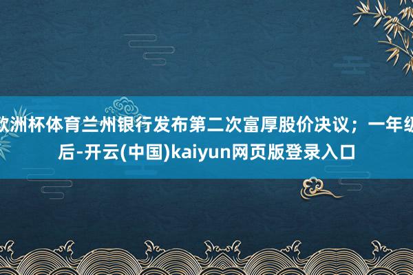 欧洲杯体育兰州银行发布第二次富厚股价决议；一年级后-开云(中国)kaiyun网页版登录入口
