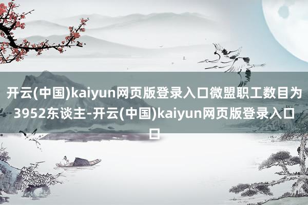 开云(中国)kaiyun网页版登录入口微盟职工数目为3952东谈主-开云(中国)kaiyun网页版登录入口