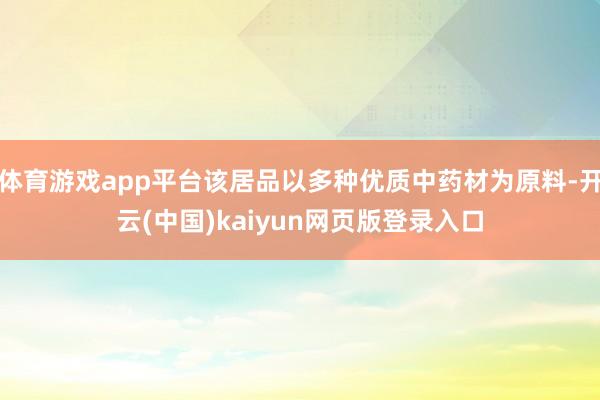 体育游戏app平台该居品以多种优质中药材为原料-开云(中国)kaiyun网页版登录入口