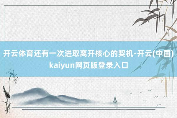 开云体育还有一次进取离开核心的契机-开云(中国)kaiyun网页版登录入口