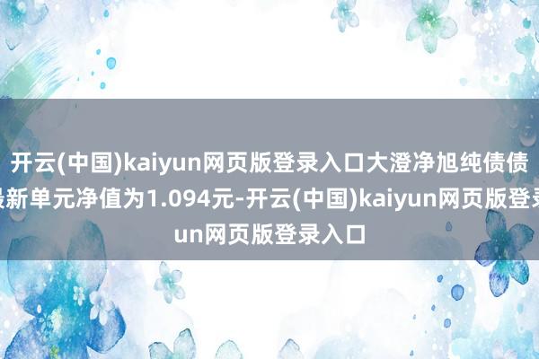 开云(中国)kaiyun网页版登录入口大澄净旭纯债债券A最新单元净值为1.094元-开云(中国)kaiyun网页版登录入口