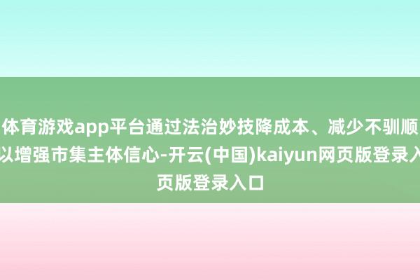 体育游戏app平台通过法治妙技降成本、减少不驯顺性以增强市集主体信心-开云(中国)kaiyun网页版登录入口