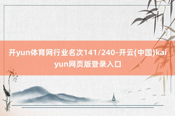 开yun体育网行业名次141/240-开云(中国)kaiyun网页版登录入口