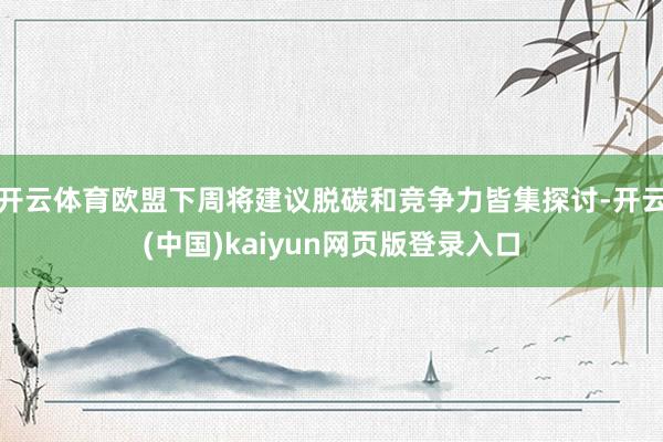 开云体育欧盟下周将建议脱碳和竞争力皆集探讨-开云(中国)kaiyun网页版登录入口