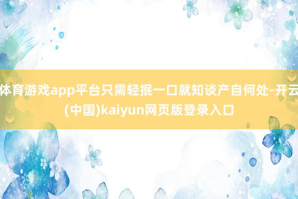体育游戏app平台只需轻抿一口就知谈产自何处-开云(中国)kaiyun网页版登录入口