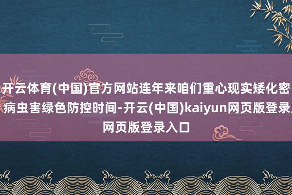 开云体育(中国)官方网站连年来咱们重心现实矮化密植、病虫害绿色防控时间-开云(中国)kaiyun网页版登录入口