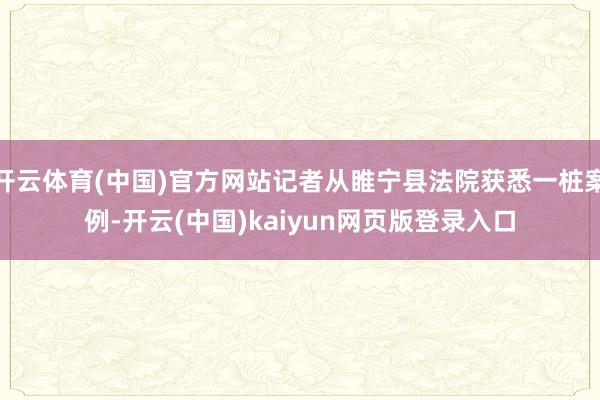 开云体育(中国)官方网站记者从睢宁县法院获悉一桩案例-开云(中国)kaiyun网页版登录入口