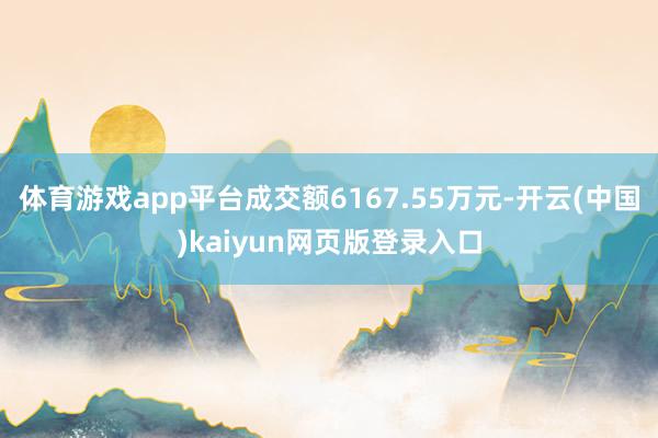 体育游戏app平台成交额6167.55万元-开云(中国)kaiyun网页版登录入口