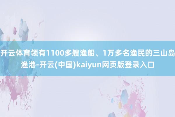 开云体育领有1100多艘渔船、1万多名渔民的三山岛渔港-开云(中国)kaiyun网页版登录入口