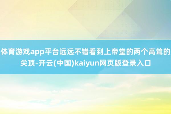 体育游戏app平台远远不错看到上帝堂的两个高耸的尖顶-开云(中国)kaiyun网页版登录入口