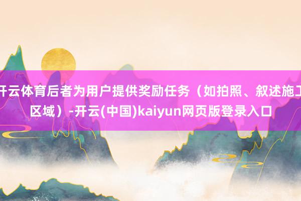 开云体育后者为用户提供奖励任务（如拍照、叙述施工区域）-开云(中国)kaiyun网页版登录入口