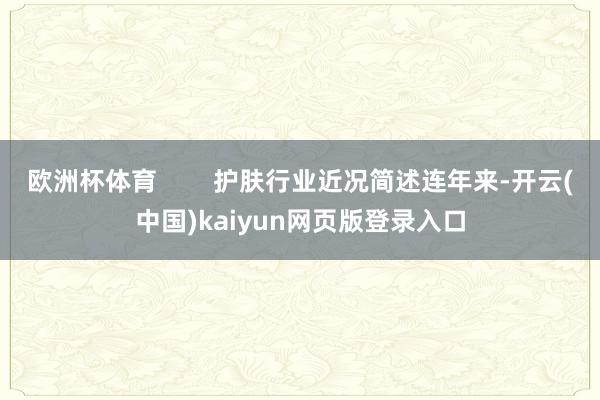 欧洲杯体育        护肤行业近况简述连年来-开云(中国)kaiyun网页版登录入口