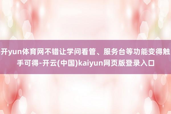 开yun体育网不错让学问看管、服务台等功能变得触手可得-开云(中国)kaiyun网页版登录入口