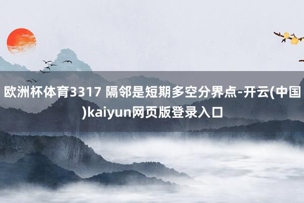 欧洲杯体育3317 隔邻是短期多空分界点-开云(中国)kaiyun网页版登录入口