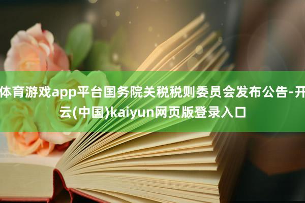 体育游戏app平台国务院关税税则委员会发布公告-开云(中国)kaiyun网页版登录入口
