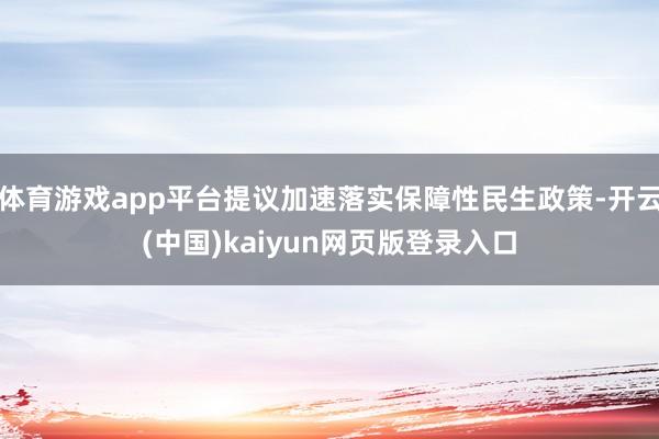 体育游戏app平台提议加速落实保障性民生政策-开云(中国)kaiyun网页版登录入口